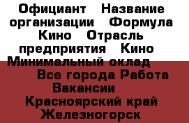 Официант › Название организации ­ Формула Кино › Отрасль предприятия ­ Кино › Минимальный оклад ­ 20 000 - Все города Работа » Вакансии   . Красноярский край,Железногорск г.